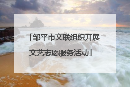 邹平市文联组织开展文艺志愿服务活动