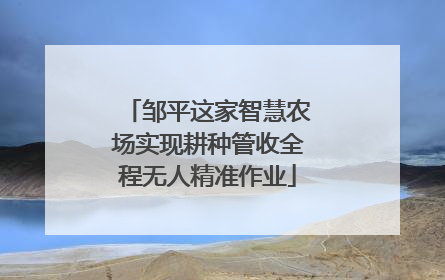 邹平这家智慧农场实现耕种管收全程无人精准作业