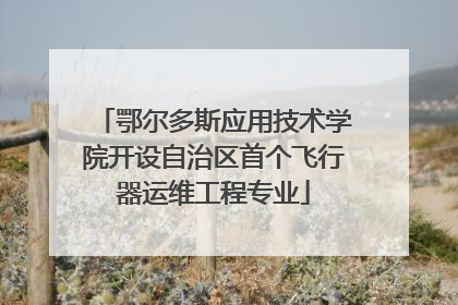 鄂尔多斯应用技术学院开设自治区首个飞行器运维工程专业