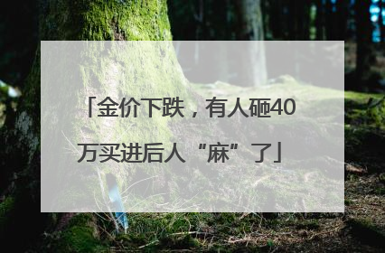 金价下跌，有人砸40万买进后人“麻”了