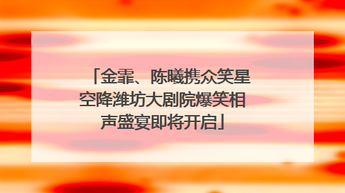 金霏、陈曦携众笑星空降潍坊大剧院爆笑相声盛宴即将开启