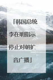 韩国总统李在明指示停止对朝扩音广播