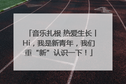 音乐扎根 热爱生长丨Hi，我是新青年，我们重“新”认识一下！