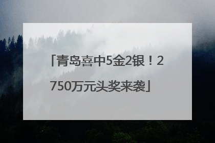 青岛喜中5金2银！2750万元头奖来袭