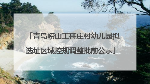 青岛崂山王哥庄村幼儿园拟选址区域控规调整批前公示