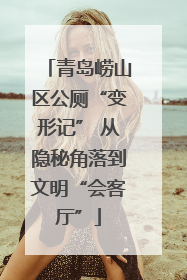 青岛崂山区公厕“变形记” 从隐秘角落到文明“会客厅”
