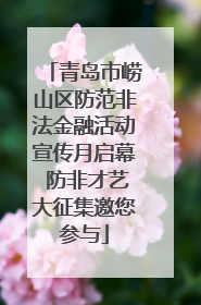 青岛市崂山区防范非法金融活动宣传月启幕 防非才艺大征集邀您参与