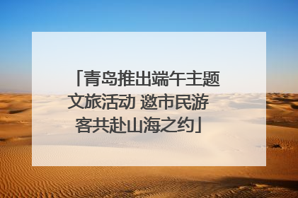 青岛推出端午主题文旅活动 邀市民游客共赴山海之约