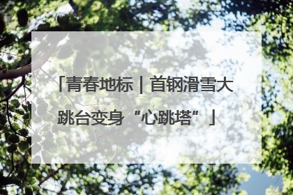 青春地标｜首钢滑雪大跳台变身“心跳塔”