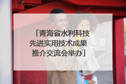 青海省水利科技先进实用技术成果推介交流会举办