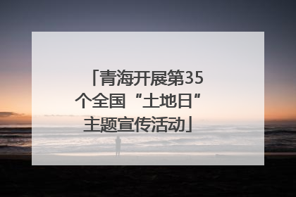 青海开展第35个全国“土地日”主题宣传活动