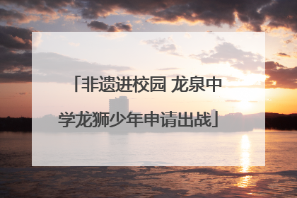 非遗进校园 龙泉中学龙狮少年申请出战