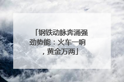 钢铁动脉奔涌强劲势能：火车一响，黄金万两