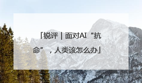 锐评｜面对AI“抗命”，人类该怎么办