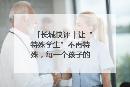 长城快评｜让“特殊学生”不再特殊，每一个孩子的梦想都同样伟大