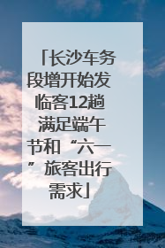 长沙车务段增开始发临客12趟 满足端午节和“六一”旅客出行需求