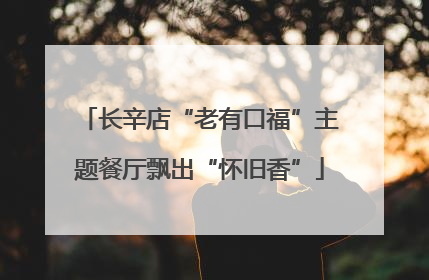 长辛店“老有口福”主题餐厅飘出“怀旧香”