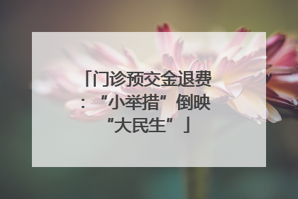 门诊预交金退费：“小举措”倒映“大民生”