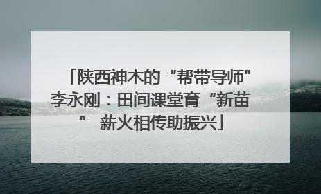 陕西神木的“帮带导师”李永刚：田间课堂育“新苗” 薪火相传助振兴