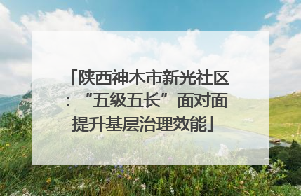 陕西神木市新光社区：“五级五长”面对面 提升基层治理效能