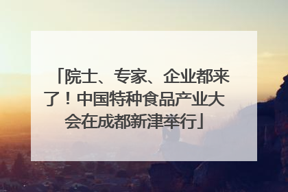 院士、专家、企业都来了！中国特种食品产业大会在成都新津举行