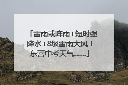 雷雨或阵雨+短时强降水+8级雷雨大风！东营中考天气……