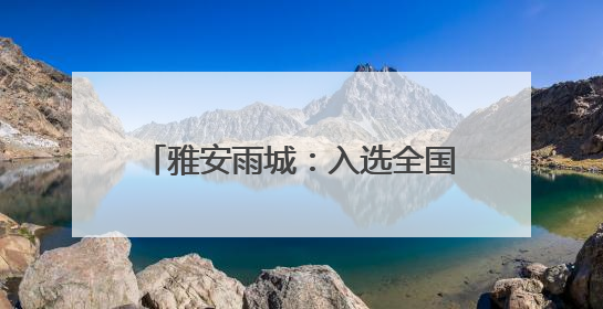 雅安雨城：入选全国康养百强 全市唯一