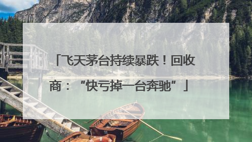 飞天茅台持续暴跌！回收商：“快亏掉一台奔驰”