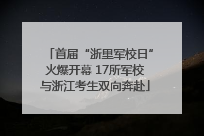 首届“浙里军校日”火爆开幕 17所军校与浙江考生双向奔赴