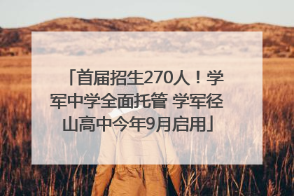首届招生270人！学军中学全面托管 学军径山高中今年9月启用