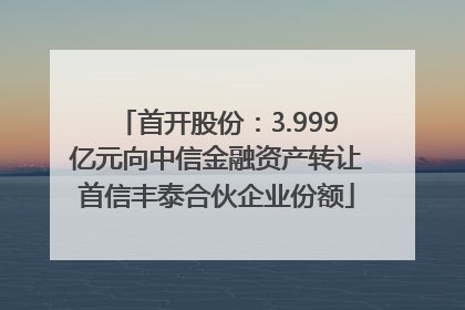 首开股份：3.999亿元向中信金融资产转让首信丰泰合伙企业份额