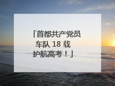 首都共产党员车队 18 载护航高考！