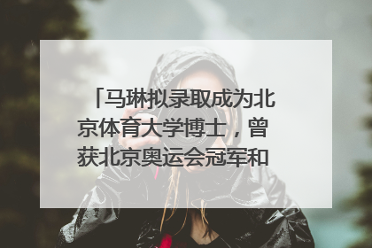 马琳拟录取成为北京体育大学博士，曾获北京奥运会冠军和4次世界杯冠军，张继科：他是神