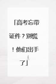 高考忘带证件？别慌！他们出手了
