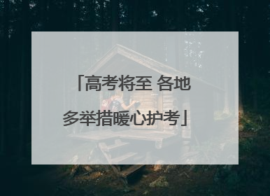 高考将至 各地多举措暖心护考