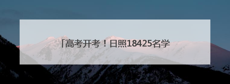 高考开考！日照18425名学子奔赴考场书写“青春答卷”