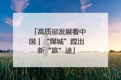 高质量发展看中国｜“煤城”蹚出新“旅”途