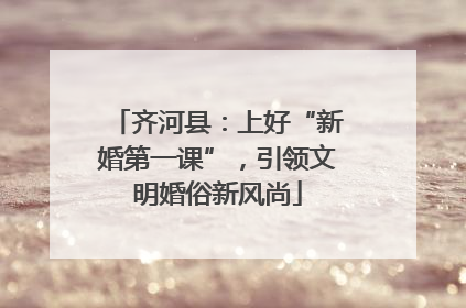 齐河县：上好“新婚第一课”，引领文明婚俗新风尚