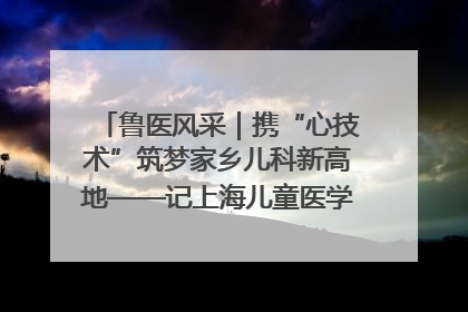 鲁医风采｜携“心技术”筑梦家乡儿科新高地——记上海儿童医学中心临沂医院执行院长、副主任医师孙琦