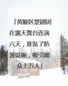 黄陂区楚剧团在露天舞台连演六天，准备了防暑设施，吸引观众上万人
