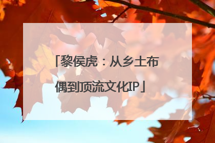 黎侯虎：从乡土布偶到顶流文化IP