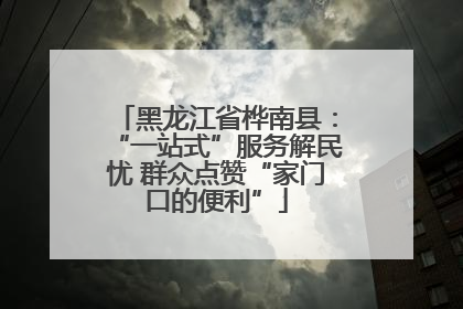 黑龙江省桦南县：“一站式”服务解民忧 群众点赞“家门口的便利”