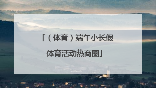 （体育）端午小长假 体育活动热商圈