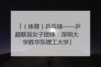 （体育）乒乓球——乒超联赛女子团体：深圳大学胜华东理工大学