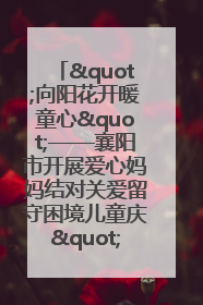 "向阳花开暖童心"——襄阳市开展爱心妈妈结对关爱留守困境儿童庆"六一"活动