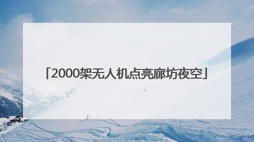 2000架无人机点亮廊坊夜空