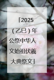 2025（乙巳）年公祭中华人文始祖伏羲大典祭文