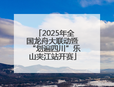 2025年全国龙舟大联动暨“划遍四川”乐山夹江站开赛