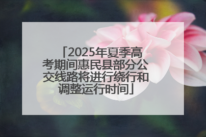 2025年夏季高考期间惠民县部分公交线路将进行绕行和调整运行时间