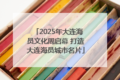2025年大连海员文化周启幕 打造大连海员城市名片